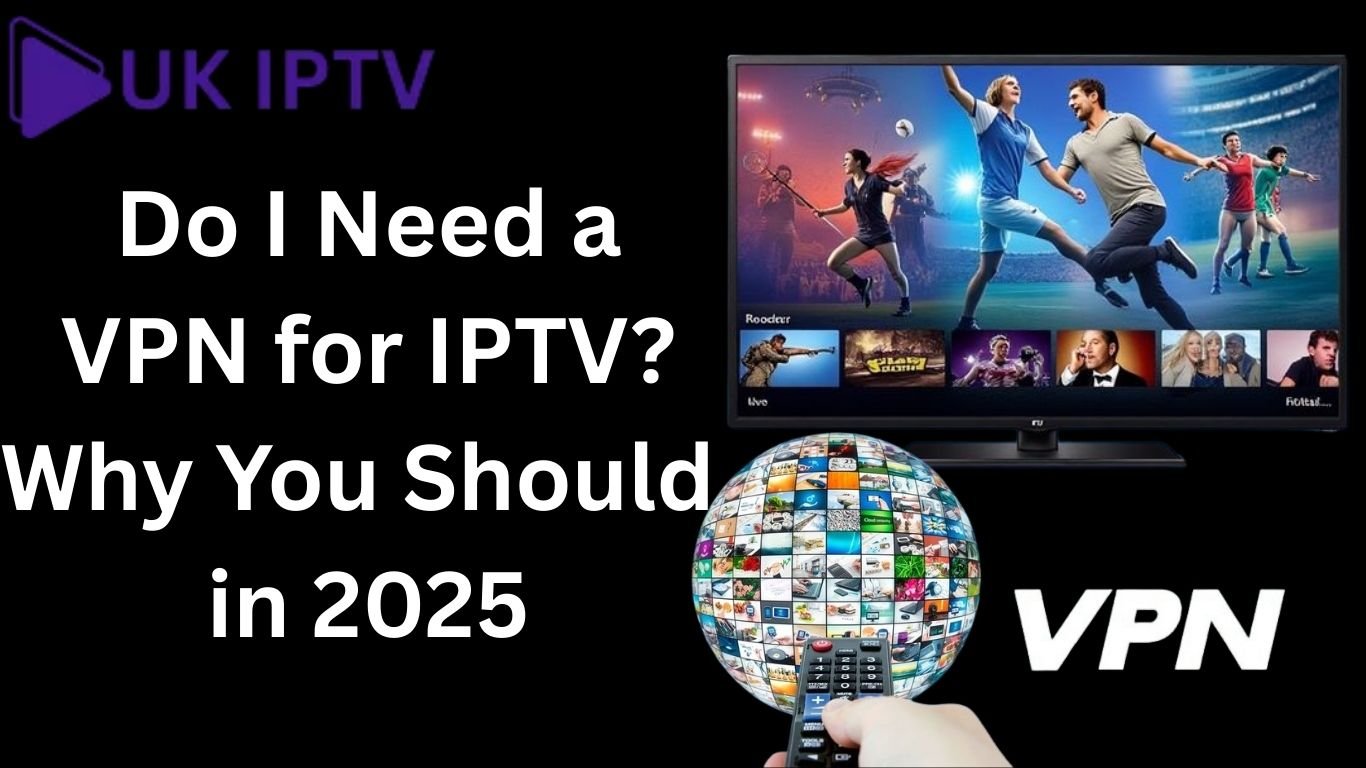 Do I Need a VPN for IPTV? Unveiling the Truth with 10 Critical Reasons